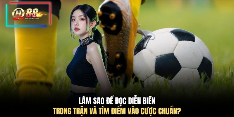 Làm sao để đọc diễn biến trong trận và tìm điểm vào cược chuẩn?