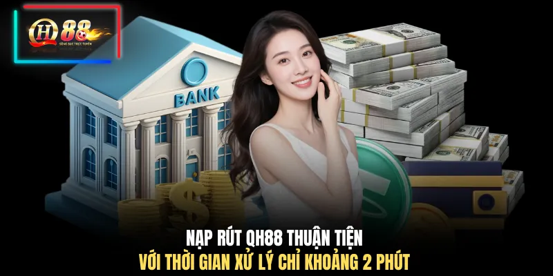 Nạp rút QH88 thuận tiện với thời gian xử lý chỉ khoảng 2 phút