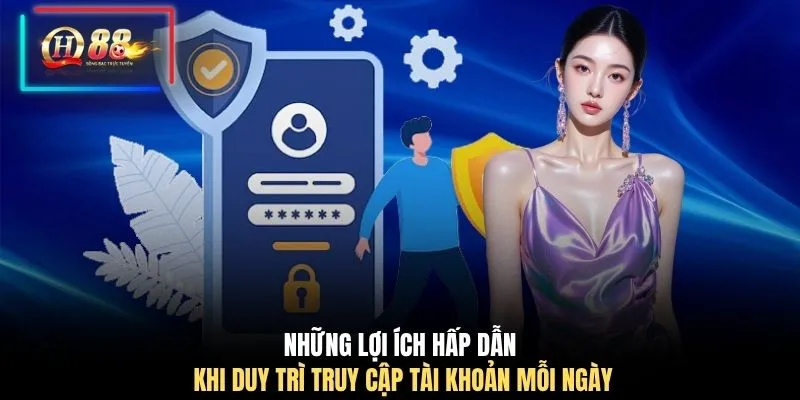 Những lợi ích hấp dẫn khi duy trì truy cập tài khoản mỗi ngày