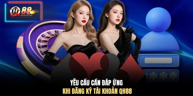 Yêu cầu cần đáp ứng khi đăng ký tài khoản QH88